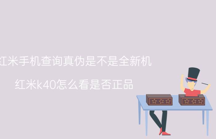 红米手机查询真伪是不是全新机 红米k40怎么看是否正品？